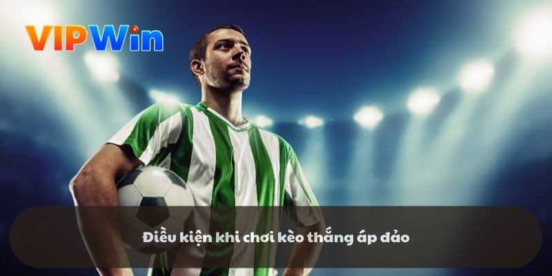 Điều kiện khi chơi kèo thắng áp đảo Điều kiện khi chơi kèo thắng áp đảo
