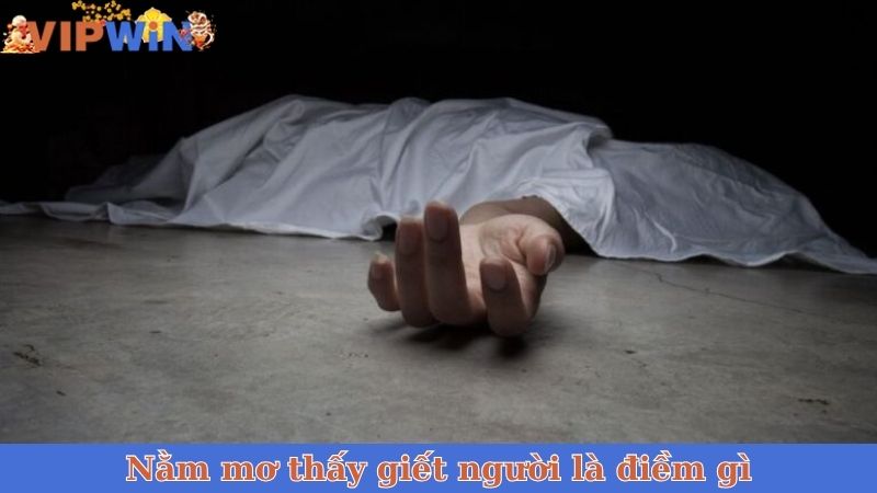 Nằm mơ thấy giết người là điềm gì?